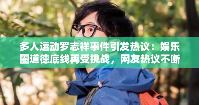 多人运动罗志祥事件引发热议：娱乐圈道德底线再受挑战，网友热议不断
