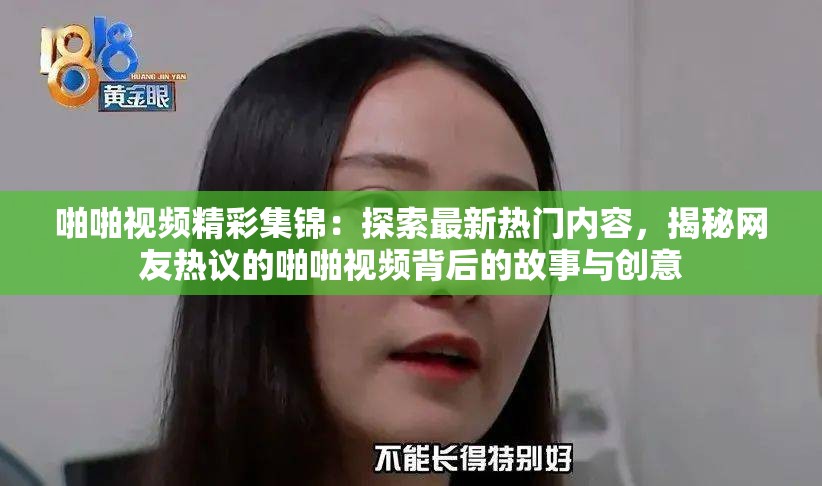 啪啪视频精彩集锦：探索最新热门内容，揭秘网友热议的啪啪视频背后的故事与创意