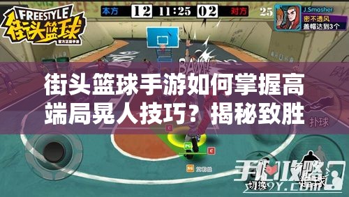 街头篮球手游如何掌握高端局晃人技巧？揭秘致胜攻略！