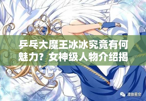 乒乓大魔王冰冰究竟有何魅力？女神级人物介绍揭秘！
