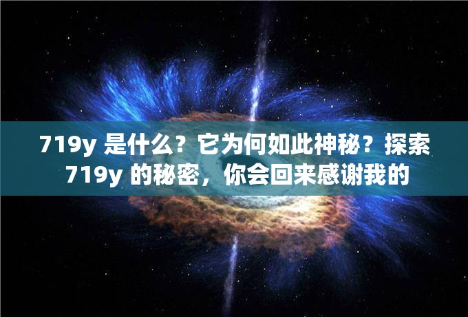 719y 是什么？它为何如此神秘？探索 719y 的秘密，你会回来感谢我的