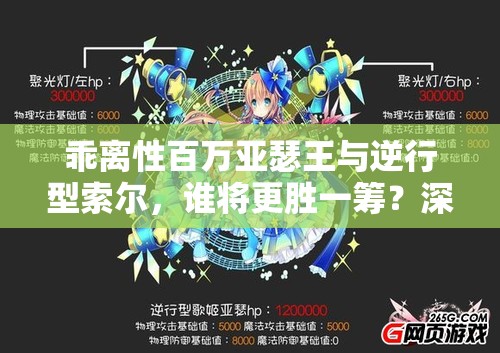 乖离性百万亚瑟王与逆行型索尔，谁将更胜一筹？深度评测揭秘！