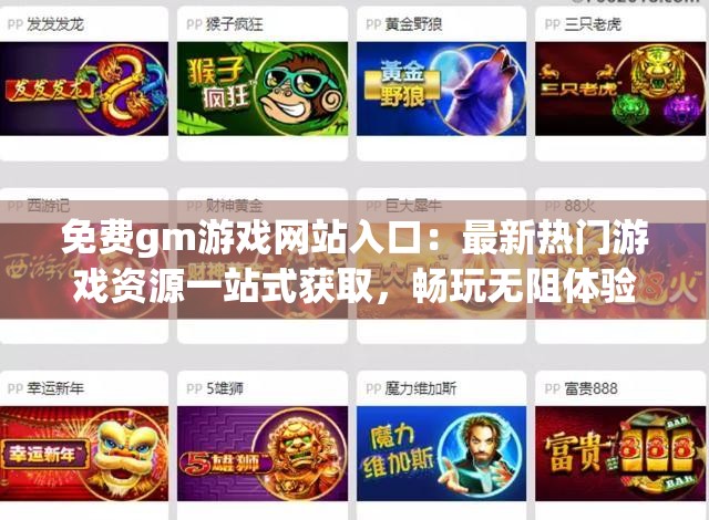 免费gm游戏网站入口：最新热门游戏资源一站式获取，畅玩无阻体验