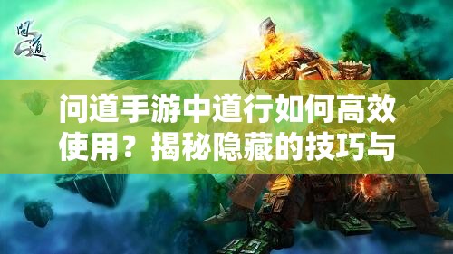 问道手游中道行如何高效使用？揭秘隐藏的技巧与悬念！