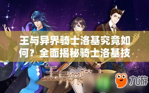 王与异界骑士洛基究竟如何？全面揭秘骑士洛基技能属性详解