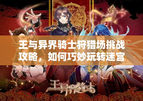 王与异界骑士狩猎场挑战攻略，如何巧妙玩转迷宫狩猎场？