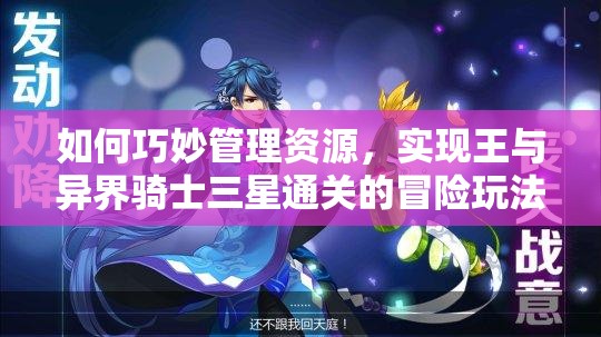 如何巧妙管理资源，实现王与异界骑士三星通关的冒险玩法攻略？