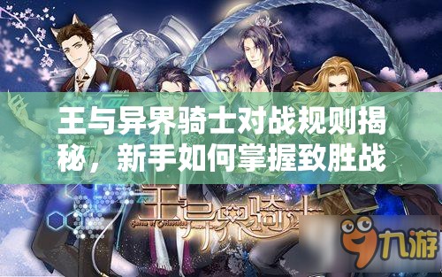 王与异界骑士对战规则揭秘，新手如何掌握致胜战斗技巧？