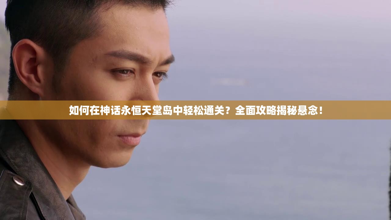 如何在神话永恒天堂岛中轻松通关？全面攻略揭秘悬念！