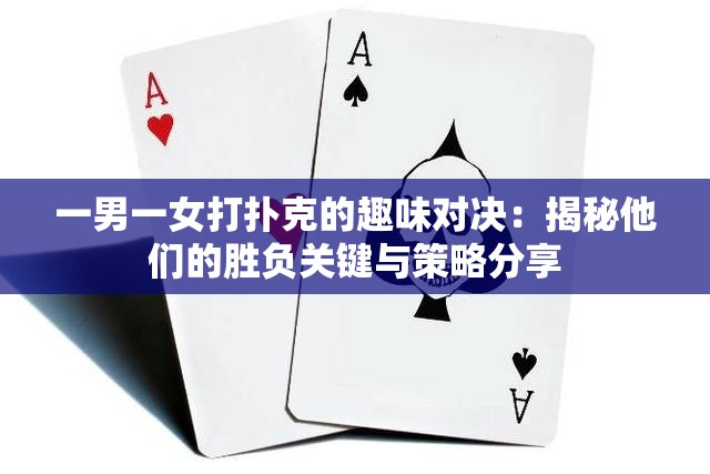 一男一女打扑克的趣味对决：揭秘他们的胜负关键与策略分享