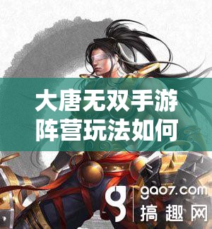 大唐无双手游阵营玩法如何历经演变？详解其历史变迁专题