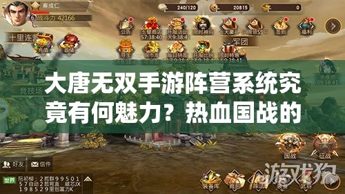 大唐无双手游阵营系统究竟有何魅力？热血国战的灵魂之谜！