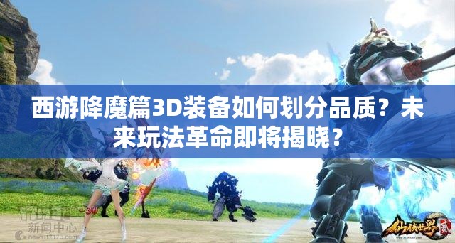 西游降魔篇3D装备如何划分品质？未来玩法革命即将揭晓？