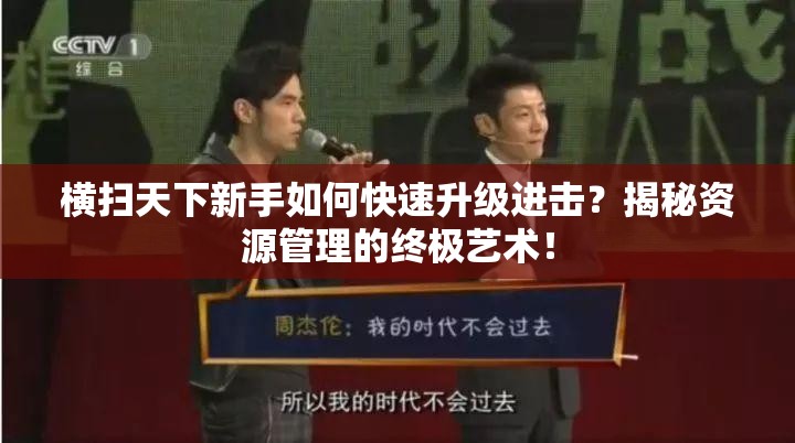 横扫天下新手如何快速升级进击？揭秘资源管理的终极艺术！