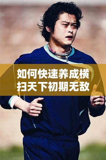 如何快速养成横扫天下初期无敌装备？揭秘养成攻略悬念！