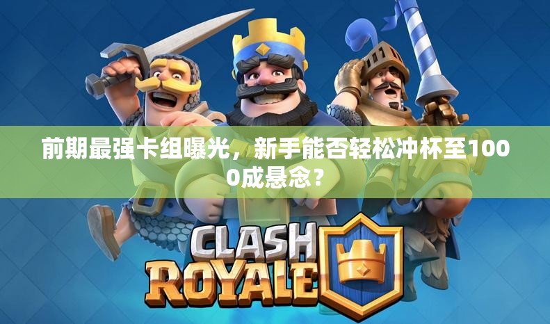 前期最强卡组曝光，新手能否轻松冲杯至1000成悬念？