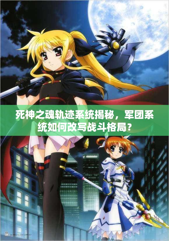 死神之魂轨迹系统揭秘，军团系统如何改写战斗格局？