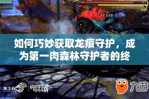 如何巧妙获取龙痕守护，成为第一肉森林守护者的终极秘诀是什么？