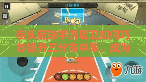 街头篮球手游后卫如何巧妙提升三分命中率，成为球场上的得分利器？