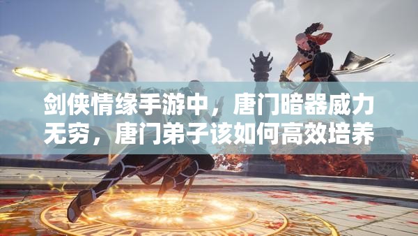 剑侠情缘手游中，唐门暗器威力无穷，唐门弟子该如何高效培养成高手？