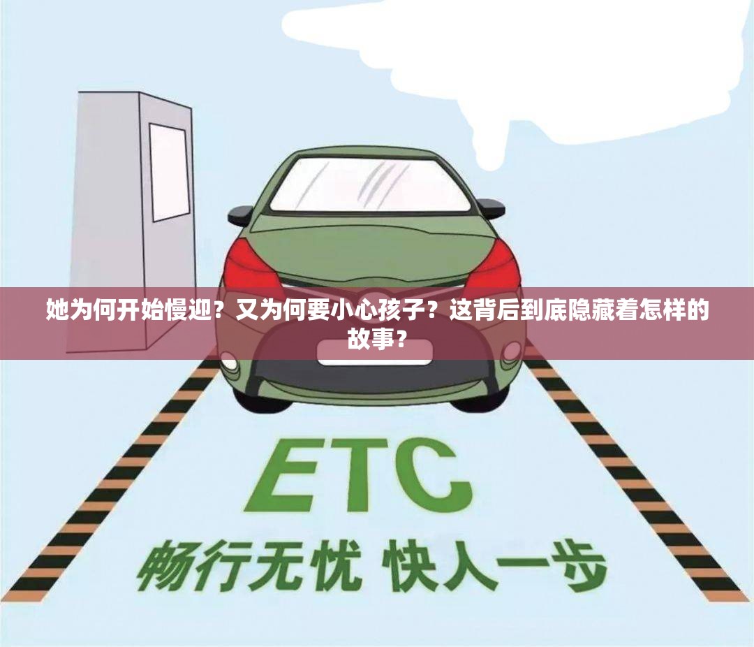 她为何开始慢迎？又为何要小心孩子？这背后到底隐藏着怎样的故事？