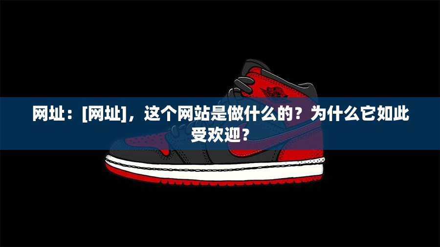 网址：[网址]，这个网站是做什么的？为什么它如此受欢迎？