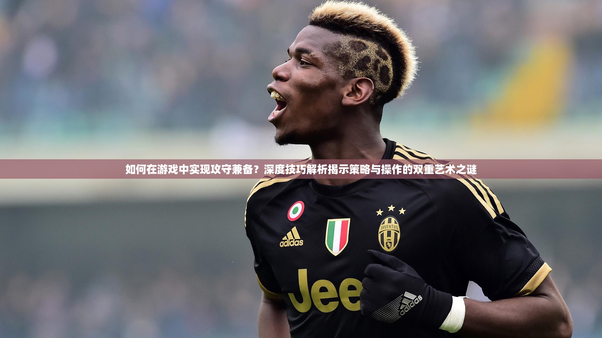 如何在游戏中实现攻守兼备？深度技巧解析揭示策略与操作的双重艺术之谜