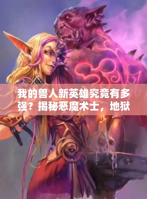 我的兽人新英雄究竟有多强？揭秘恶魔术士，地狱火的召唤者！