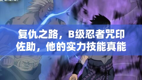 复仇之路，B级忍者咒印佐助，他的实力技能真能确保不败吗？