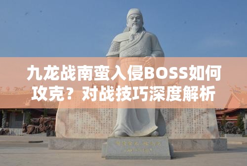 九龙战南蛮入侵BOSS如何攻克？对战技巧深度解析揭秘