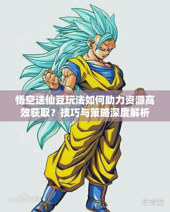 悟空送仙豆玩法如何助力资源高效获取？技巧与策略深度解析