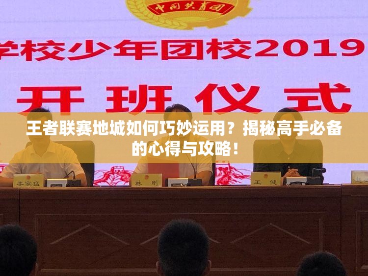 王者联赛地城如何巧妙运用？揭秘高手必备的心得与攻略！