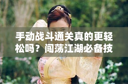 手动战斗通关真的更轻松吗？闯荡江湖必备技巧大揭秘！