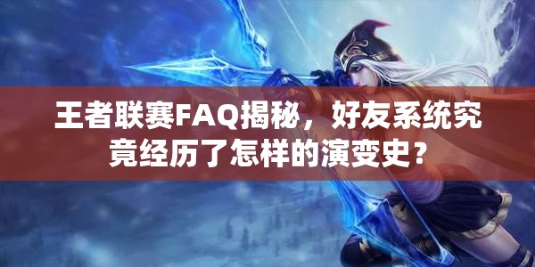 王者联赛FAQ揭秘，好友系统究竟经历了怎样的演变史？