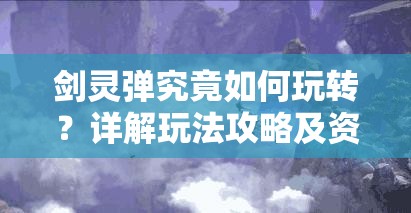 剑灵弹究竟如何玩转？详解玩法攻略及资源管理优化秘诀