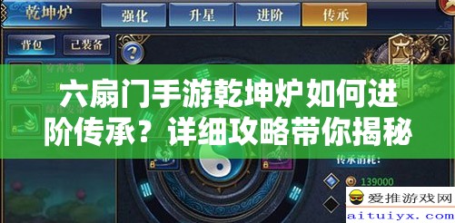 六扇门手游乾坤炉如何进阶传承？详细攻略带你揭秘悬念！