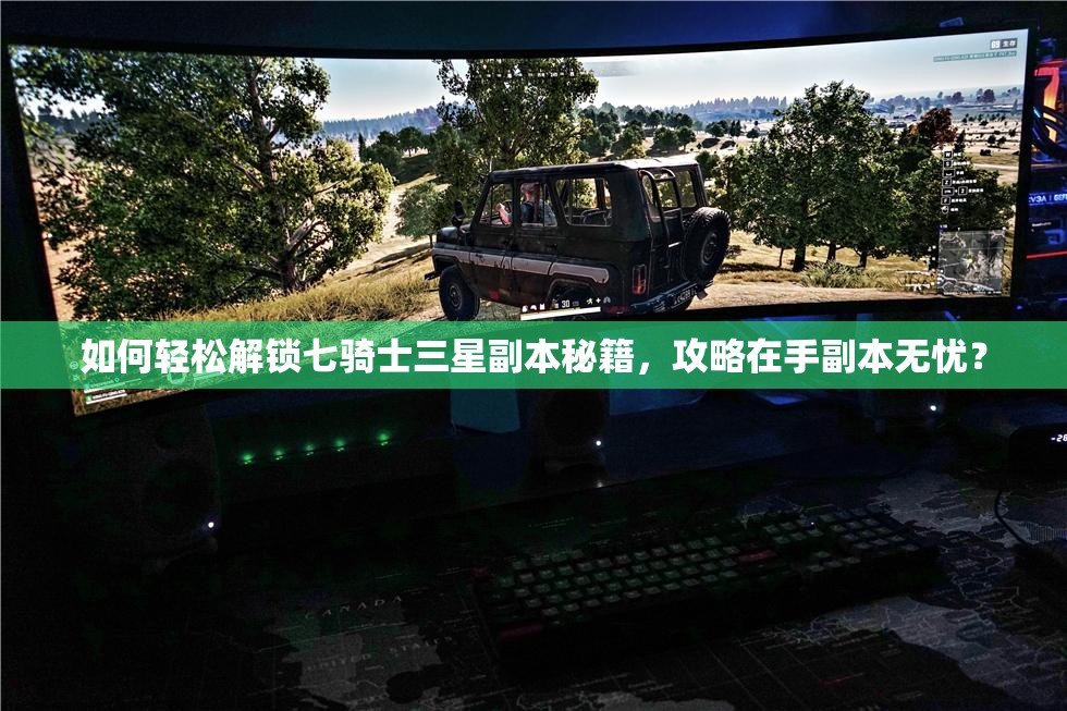 如何轻松解锁七骑士三星副本秘籍，攻略在手副本无忧？