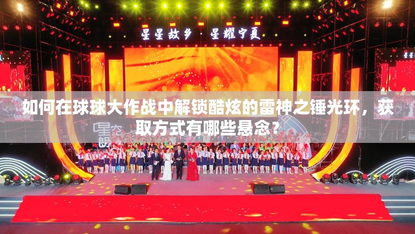 如何在球球大作战中解锁酷炫的雷神之锤光环，获取方式有哪些悬念？