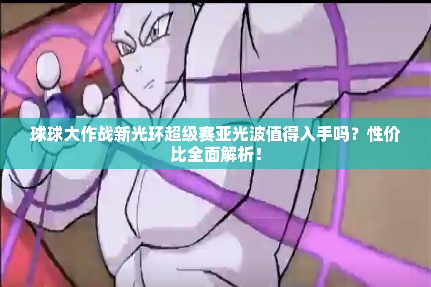 球球大作战新光环超级赛亚光波值得入手吗？性价比全面解析！