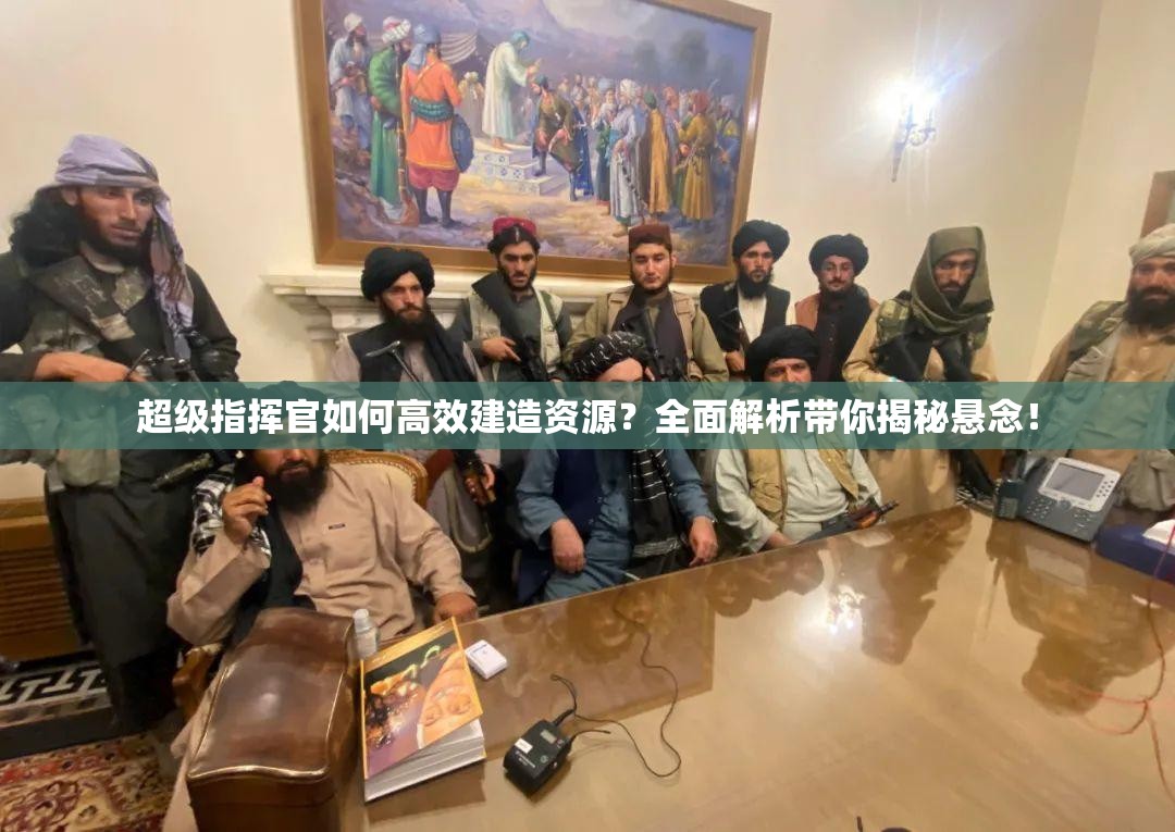 超级指挥官如何高效建造资源？全面解析带你揭秘悬念！