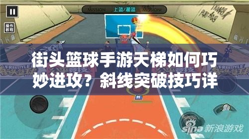 街头篮球手游天梯如何巧妙进攻？斜线突破技巧详解揭秘！