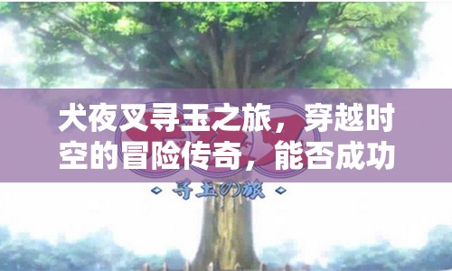 犬夜叉寻玉之旅，穿越时空的冒险传奇，能否成功找回失落之玉？