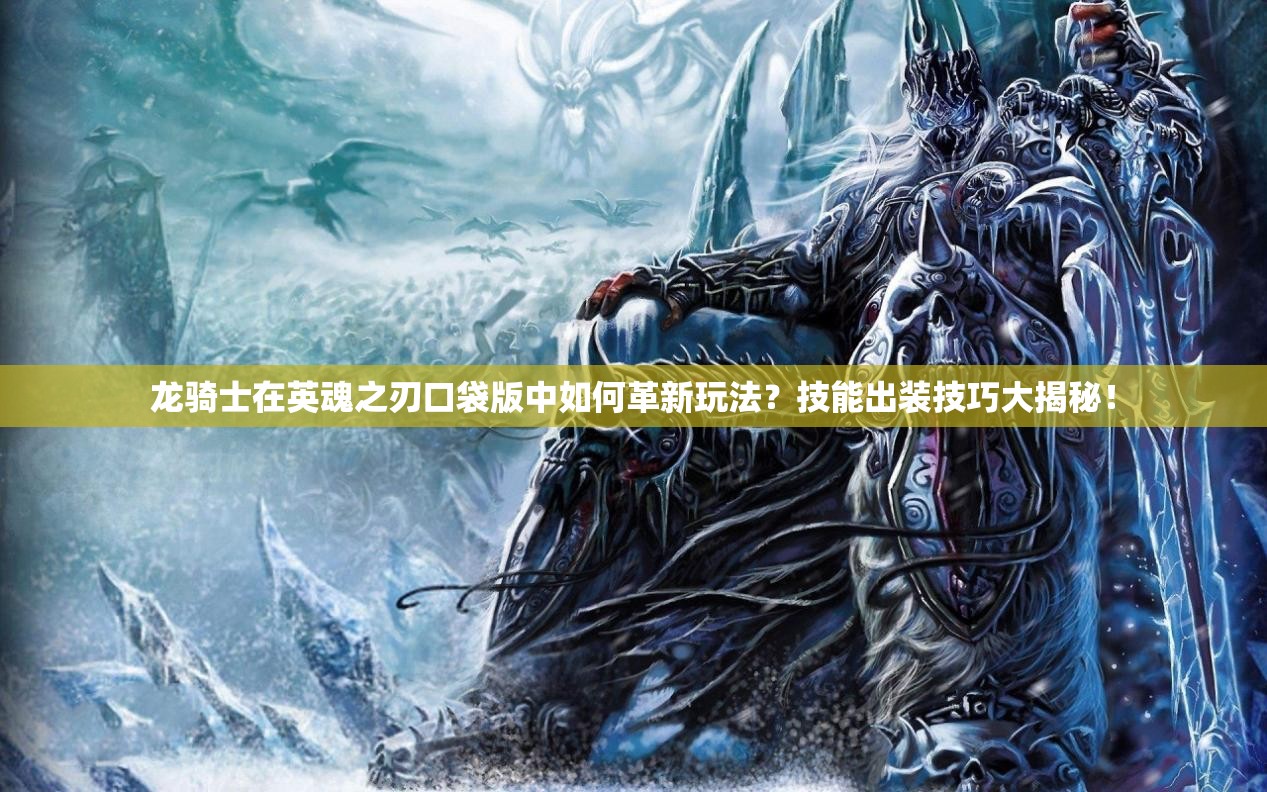 龙骑士在英魂之刃口袋版中如何革新玩法？技能出装技巧大揭秘！