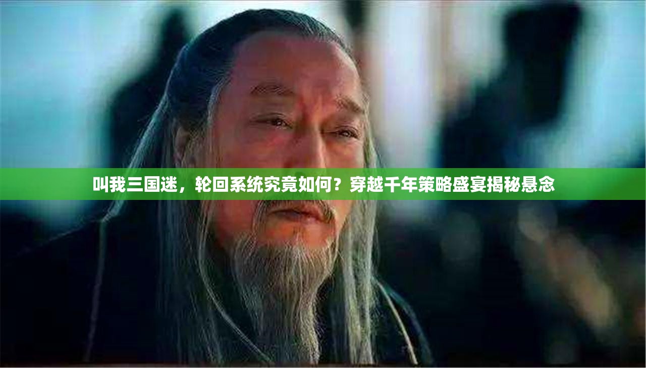 叫我三国迷，轮回系统究竟如何？穿越千年策略盛宴揭秘悬念