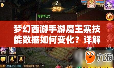 梦幻西游手游魔王寨技能数据如何变化？详解及演变史揭秘