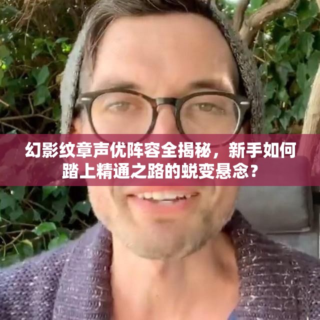 幻影纹章声优阵容全揭秘，新手如何踏上精通之路的蜕变悬念？