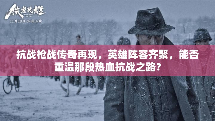 抗战枪战传奇再现，英雄阵容齐聚，能否重温那段热血抗战之路？