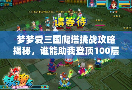 梦梦爱三国爬塔挑战攻略揭秘，谁能助我登顶100层？未来玩法将如何革命？