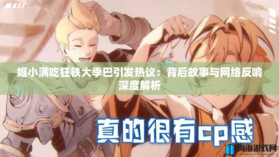 姬小满吃狂铁大季巴引发热议：背后故事与网络反响深度解析