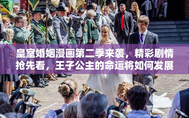 皇室婚姻漫画第二季来袭，精彩剧情抢先看，王子公主的命运将如何发展？